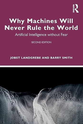Cover of Why Machines Will Never Rule the World: Artificial Intelligence without Fear, second edition, by Jobst Landgrebe and Barry Smith